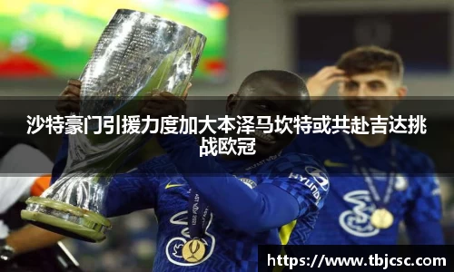 沙特豪门引援力度加大本泽马坎特或共赴吉达挑战欧冠