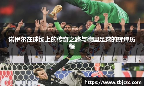 诺伊尔在球场上的传奇之路与德国足球的辉煌历程