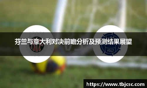 芬兰与意大利对决前瞻分析及预测结果展望