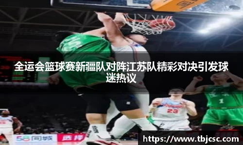 全运会篮球赛新疆队对阵江苏队精彩对决引发球迷热议