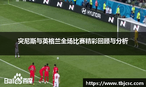 突尼斯与英格兰全场比赛精彩回顾与分析