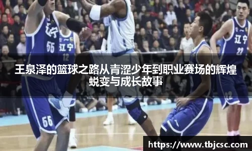 王泉泽的篮球之路从青涩少年到职业赛场的辉煌蜕变与成长故事