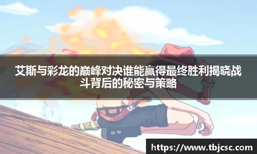 艾斯与彩龙的巅峰对决谁能赢得最终胜利揭晓战斗背后的秘密与策略