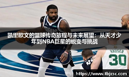 凯里欧文的篮球传奇旅程与未来展望：从天才少年到NBA巨星的蜕变与挑战