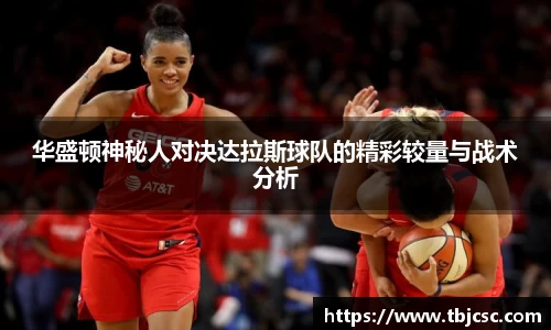 华盛顿神秘人对决达拉斯球队的精彩较量与战术分析
