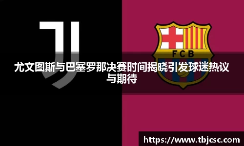 尤文图斯与巴塞罗那决赛时间揭晓引发球迷热议与期待